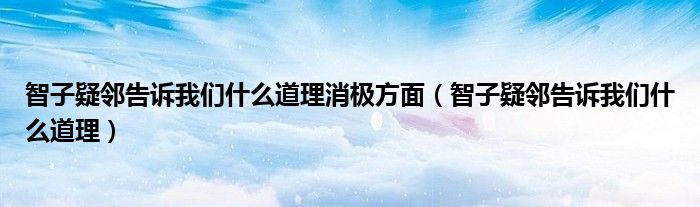 智子疑邻告诉我们什么道理消极方面（智子疑邻告诉我们什么道理）