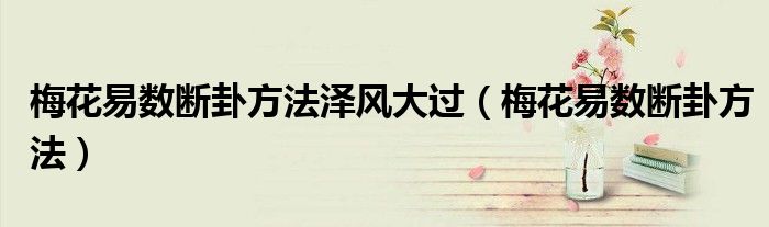 梅花易数断卦方法泽风大过（梅花易数断卦方法）