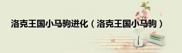 洛克王国小马驹进化（洛克王国小马驹）