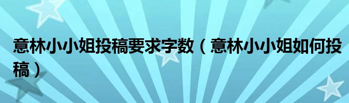 意林小小姐投稿要求字数（意林小小姐如何投稿）