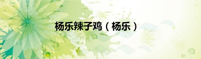 杨乐辣子鸡（杨乐）