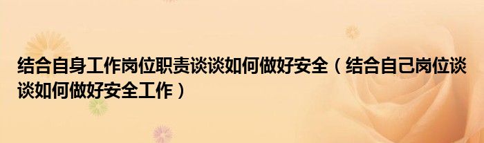 结合自身工作岗位职责谈谈如何做好安全（结合自己岗位谈谈如何做好安全工作）