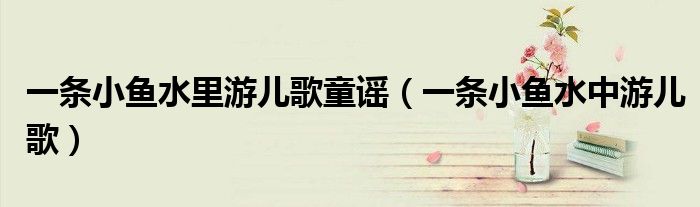 一条小鱼水里游儿歌童谣（一条小鱼水中游儿歌）