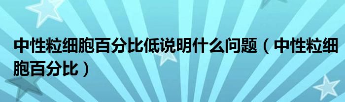 中性粒细胞百分比低说明什么问题（中性粒细胞百分比）