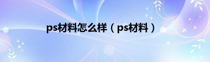 ps材料怎么样（ps材料）