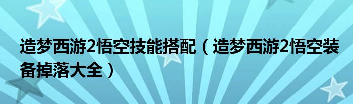 造梦西游2悟空技能搭配（造梦西游2悟空装备掉落大全）