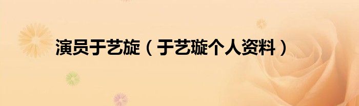演员于艺旋（于艺璇个人资料）
