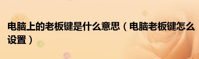 电脑上的老板键是什么意思（电脑老板键怎么设置）