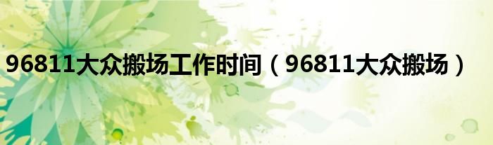 96811大众搬场工作时间（96811大众搬场）