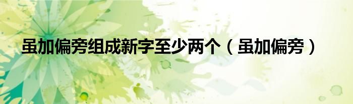 虽加偏旁组成新字至少两个（虽加偏旁）