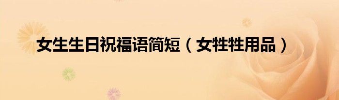女生生日祝福语简短（女牲牲用品）