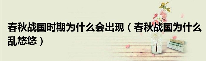 春秋战国时期为什么会出现（春秋战国为什么乱悠悠）
