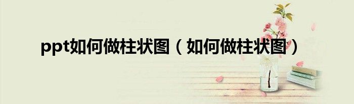 ppt如何做柱状图（如何做柱状图）