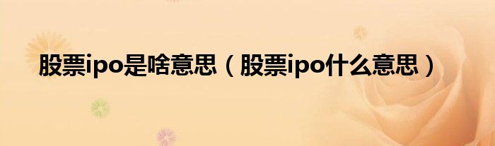 股票ipo是啥意思（股票ipo什么意思）