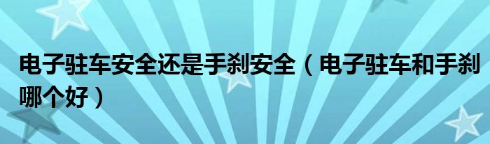 电子驻车安全还是手刹安全（电子驻车和手刹哪个好）