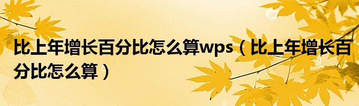 比上年增长百分比怎么算wps（比上年增长百分比怎么算）