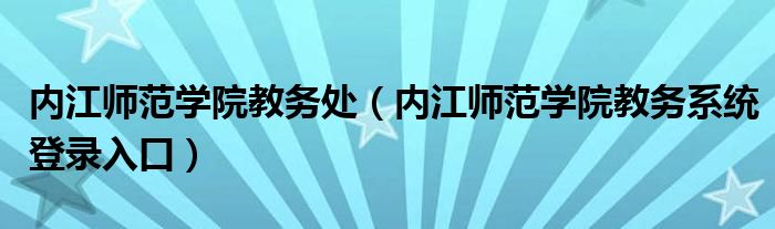 内江师范学院教务处（内江师范学院教务系统登录入口）