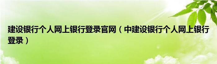 建设银行个人网上银行登录官网（中建设银行个人网上银行登录）