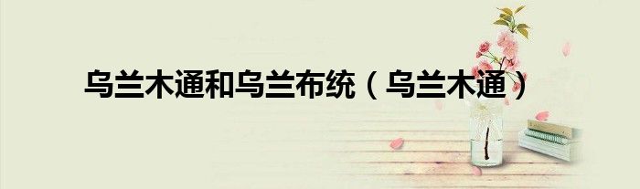 乌兰木通和乌兰布统（乌兰木通）