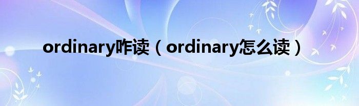ordinary咋读（ordinary怎么读）