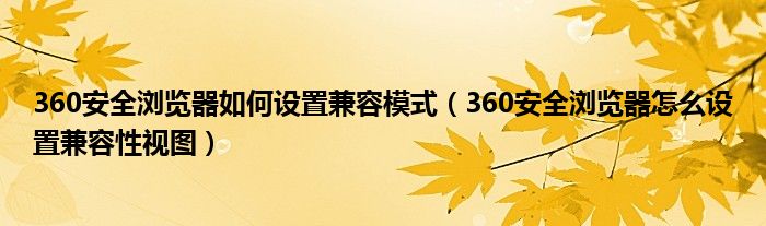 360安全浏览器如何设置兼容模式（360安全浏览器怎么设置兼容性视图）
