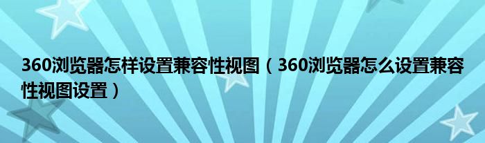 360浏览器怎样设置兼容性视图（360浏览器怎么设置兼容性视图设置）