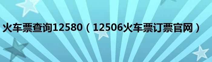 火车票查询12580（12506火车票订票官网）
