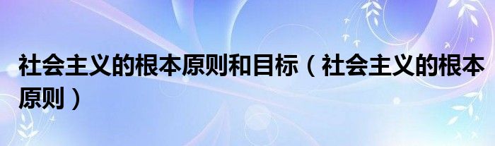 社会主义的根本原则和目标（社会主义的根本原则）