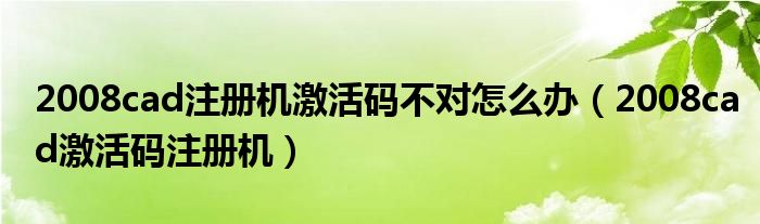 2008cad注册机激活码不对怎么办（2008cad激活码注册机）