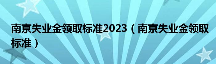 南京失业金领取标准2023（南京失业金领取标准）