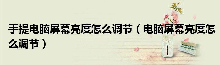 手提电脑屏幕亮度怎么调节（电脑屏幕亮度怎么调节）