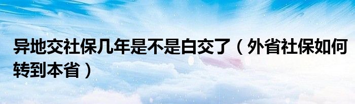 异地交社保几年是不是白交了（外省社保如何转到本省）