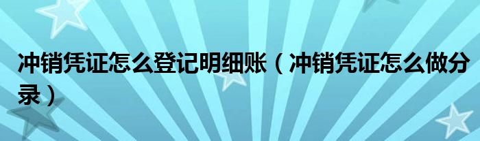 冲销凭证怎么登记明细账（冲销凭证怎么做分录）
