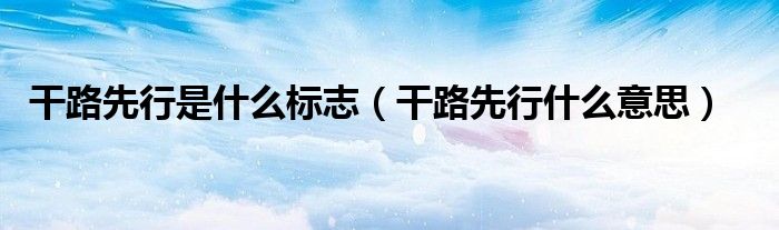 干路先行是什么标志（干路先行什么意思）