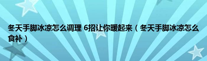 冬天手脚冰凉怎么调理 6招让你暖起来（冬天手脚冰凉怎么食补）