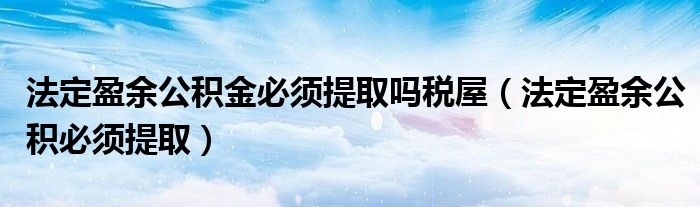 法定盈余公积金必须提取吗税屋（法定盈余公积必须提取）