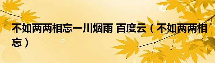 不如两两相忘一川烟雨 百度云（不如两两相忘）