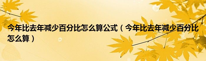 今年比去年减少百分比怎么算公式（今年比去年减少百分比怎么算）