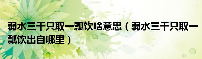 弱水三千只取一瓢饮啥意思（弱水三千只取一瓢饮出自哪里）