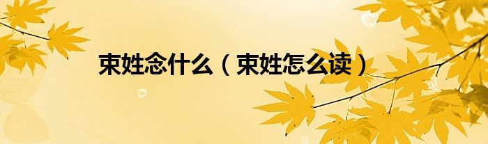 束姓念什么（束姓怎么读）