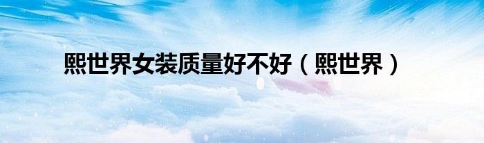 熙世界女装质量好不好（熙世界）