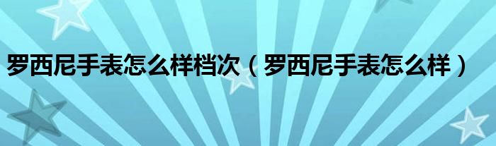罗西尼手表怎么样档次（罗西尼手表怎么样）