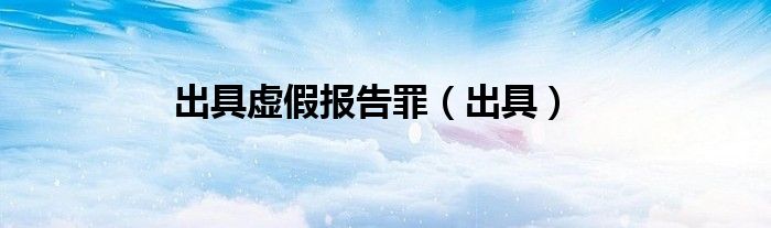 出具虚假报告罪（出具）