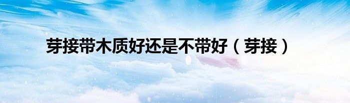 芽接带木质好还是不带好（芽接）