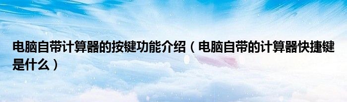电脑自带计算器的按键功能介绍（电脑自带的计算器快捷键是什么）