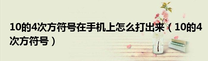 10的4次方符号在手机上怎么打出来（10的4次方符号）