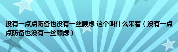 没有一点点防备也没有一丝顾虑 这个叫什么来着（没有一点点防备也没有一丝顾虑）