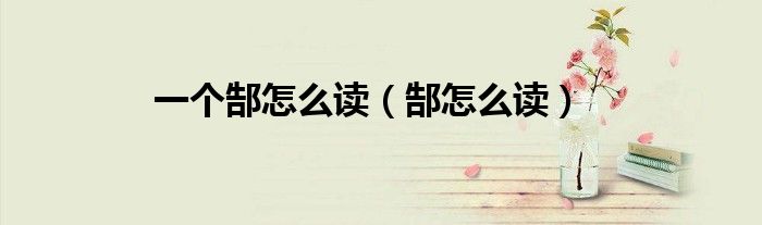 一个郜怎么读（郜怎么读）