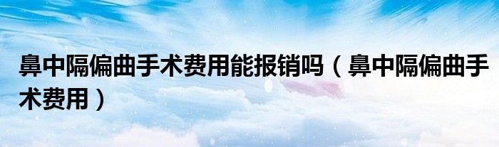 鼻中隔偏曲手术费用能报销吗（鼻中隔偏曲手术费用）