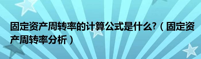 固定资产周转率的计算公式是什么?（固定资产周转率分析）